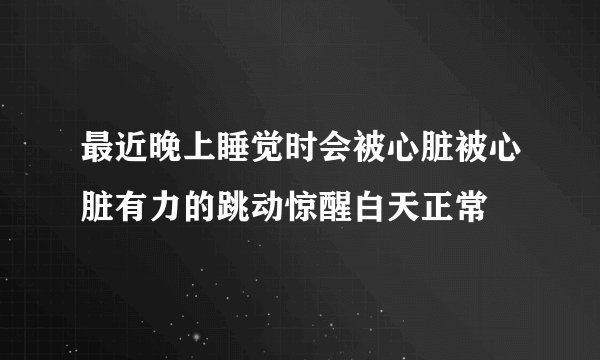 最近晚上睡觉时会被心脏被心脏有力的跳动惊醒白天正常