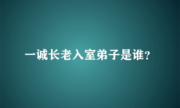 一诚长老入室弟子是谁？