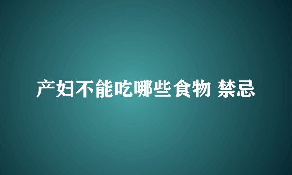 产妇不能吃哪些食物 禁忌
