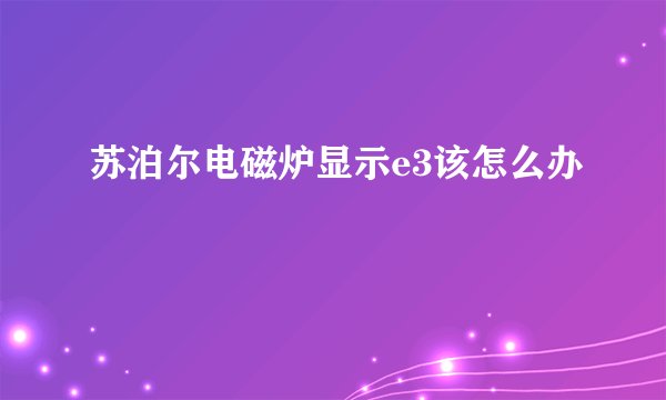 苏泊尔电磁炉显示e3该怎么办