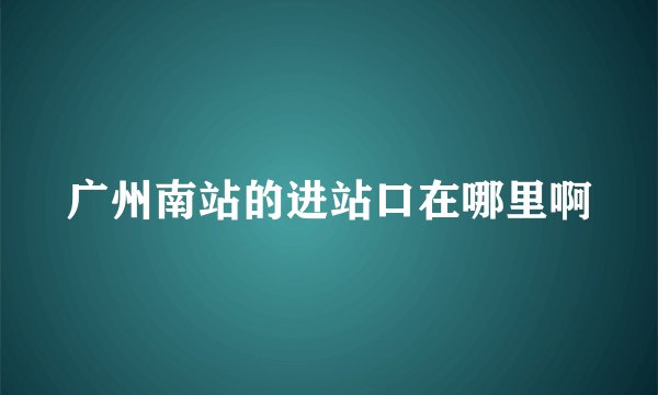 广州南站的进站口在哪里啊