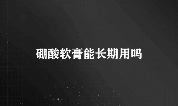 硼酸软膏能长期用吗