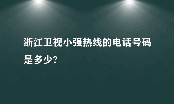 浙江卫视小强热线的电话号码是多少?