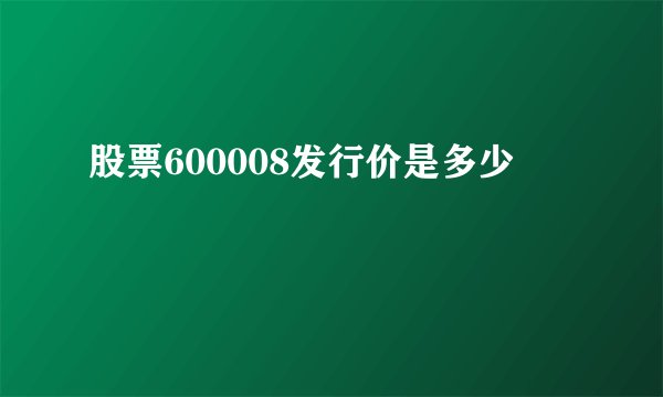 股票600008发行价是多少