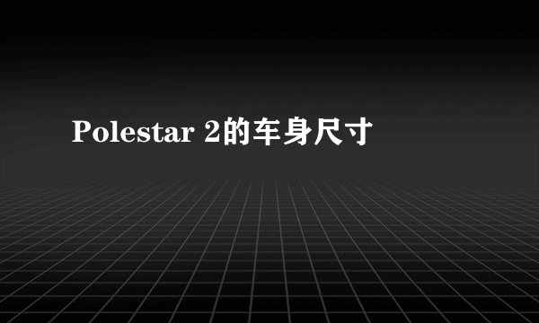 Polestar 2的车身尺寸