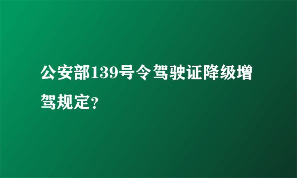 公安部139号令驾驶证降级增驾规定？