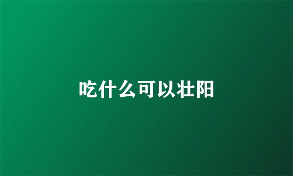 吃什么可以壮阳