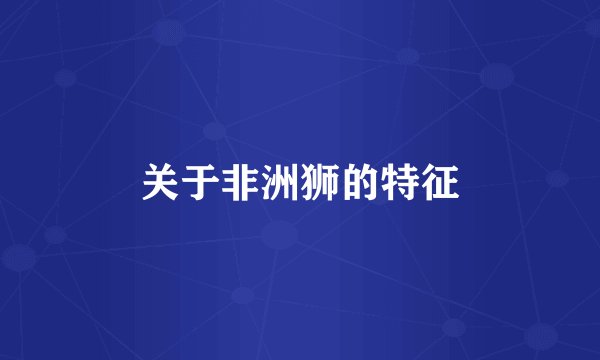 关于非洲狮的特征