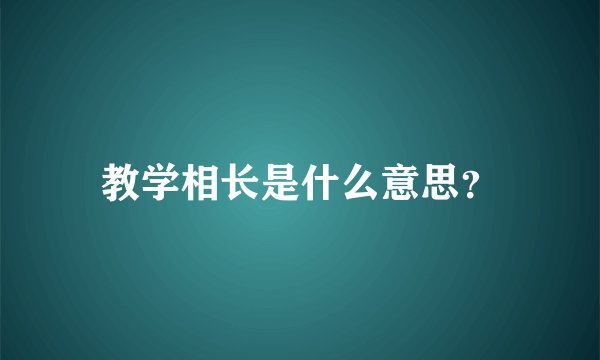 教学相长是什么意思？