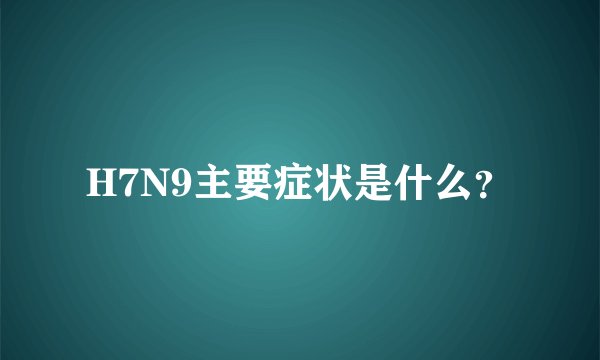 H7N9主要症状是什么？