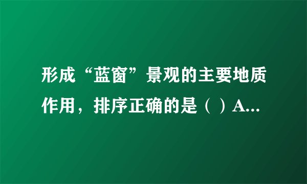 形成“蓝窗”景观的主要地质作用,排序正确的是()A. 沉积、地壳抬升、海水侵蚀 B. 地壳抬升、沉积、海水侵蚀C. 海水侵蚀、沉积、地壳抬升 D. 地壳抬升、海水侵蚀、沉积一年中,“蓝窗”受外力破坏最强的季节是()A. 春季 B. 夏季 C. 秋季 D. 冬季马耳他岛植被稀少的主要原因是()A. 地势低平,盐碱化严重 B. 大风天数多C. 夏季干热,冬季冷湿 D. 地表土层薄,且严重缺水