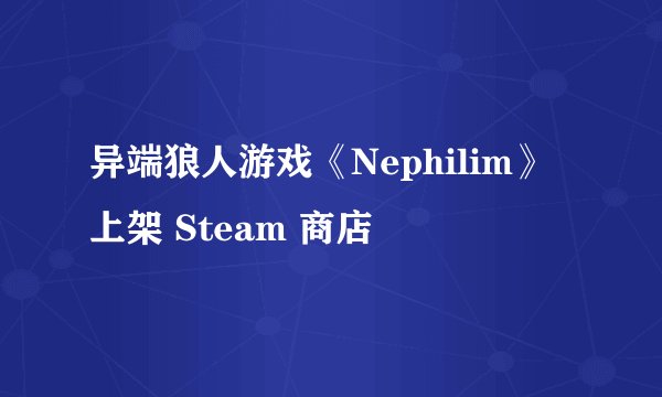 异端狼人游戏《Nephilim》上架 Steam 商店