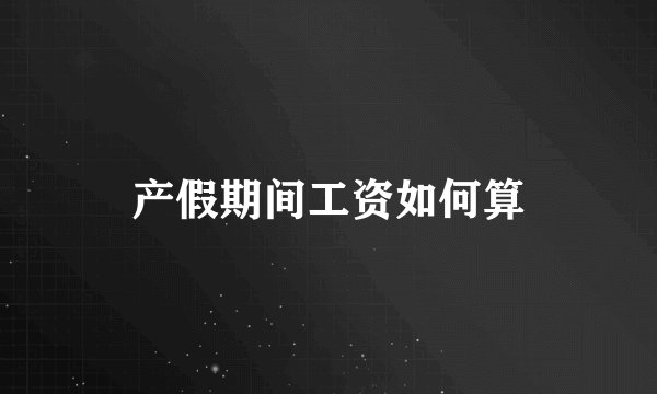 产假期间工资如何算
