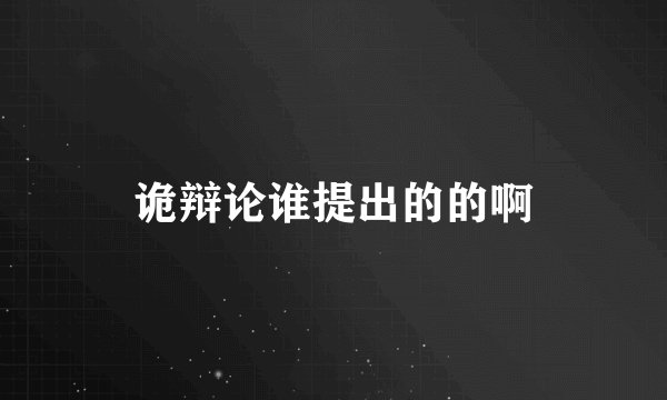 诡辩论谁提出的的啊
