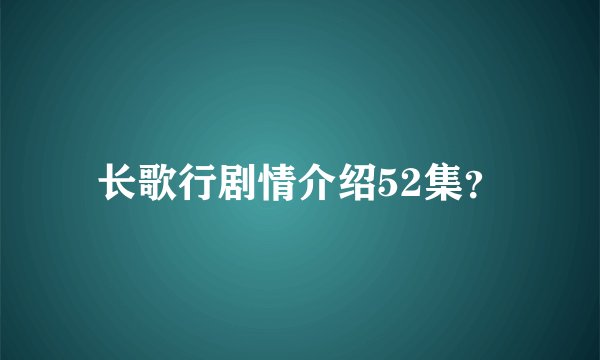 长歌行剧情介绍52集？