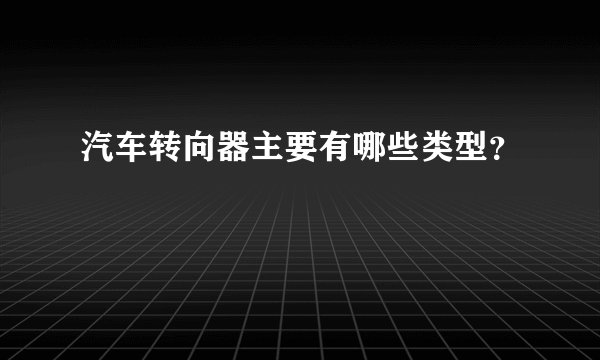 汽车转向器主要有哪些类型？