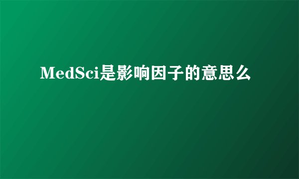 MedSci是影响因子的意思么