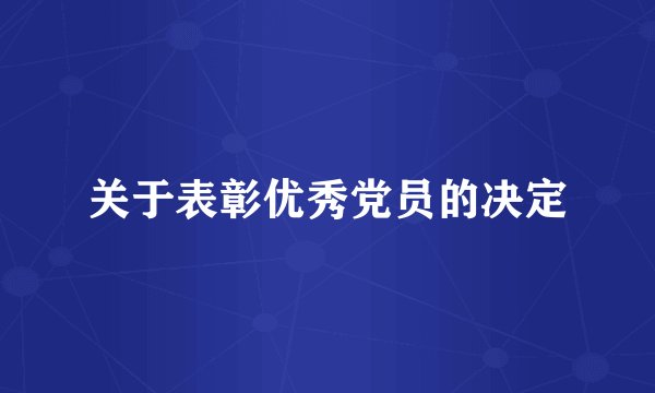 关于表彰优秀党员的决定