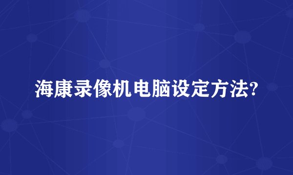 海康录像机电脑设定方法?