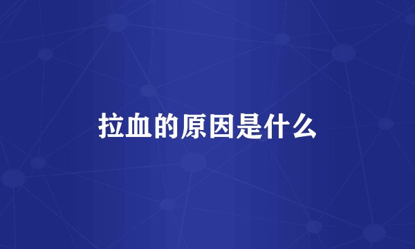 拉血的原因是什么