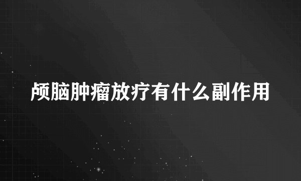 颅脑肿瘤放疗有什么副作用