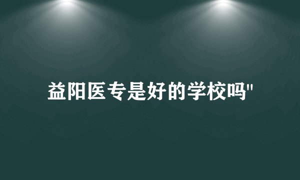 益阳医专是好的学校吗
