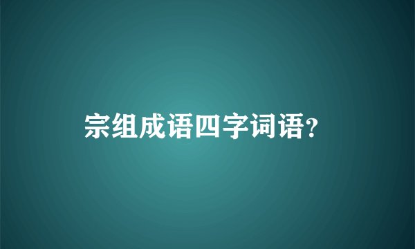 宗组成语四字词语？