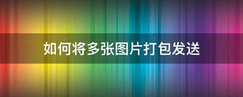 如何将多张图片打包发送