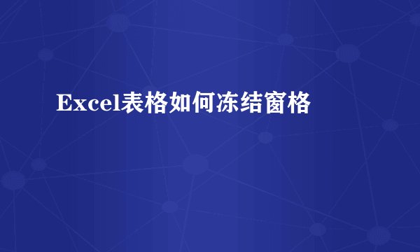 Excel表格如何冻结窗格