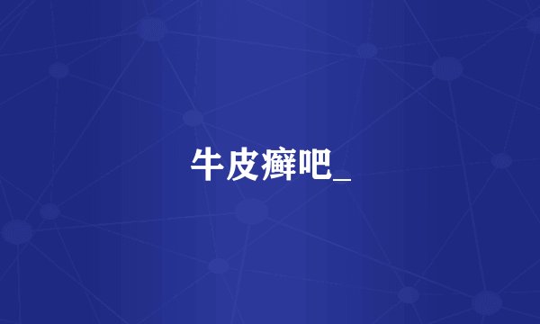 牛皮癣吧_