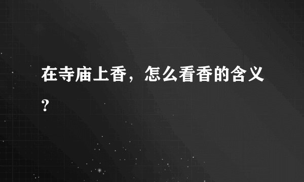 在寺庙上香，怎么看香的含义？