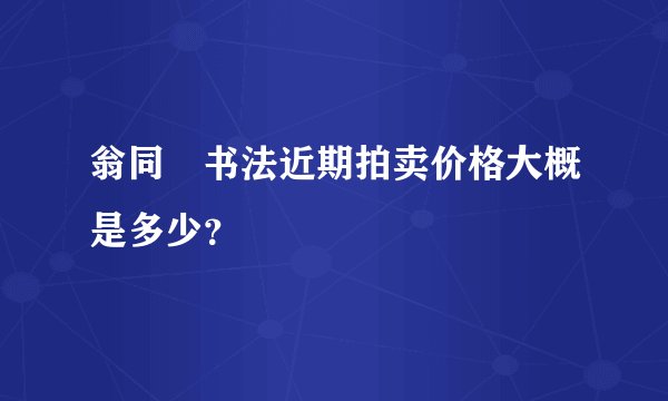 翁同龢书法近期拍卖价格大概是多少？