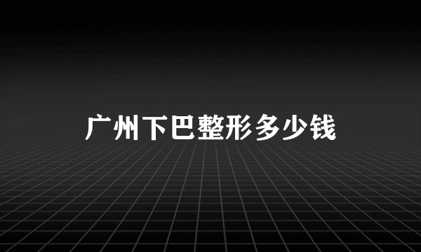 广州下巴整形多少钱