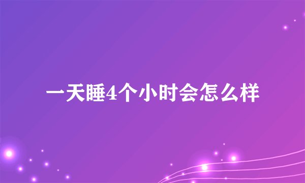 一天睡4个小时会怎么样