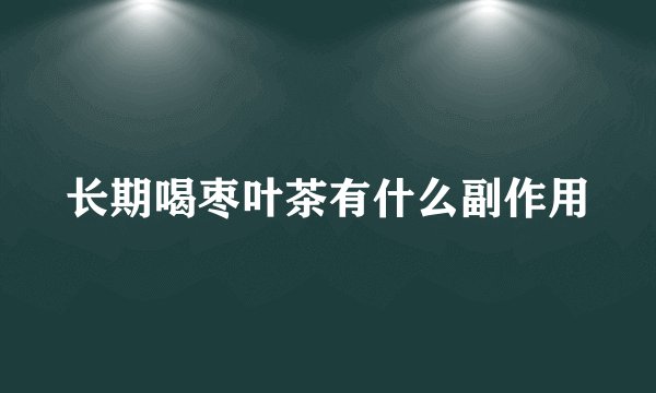 长期喝枣叶茶有什么副作用