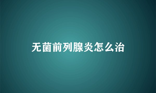无菌前列腺炎怎么治