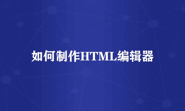 如何制作HTML编辑器