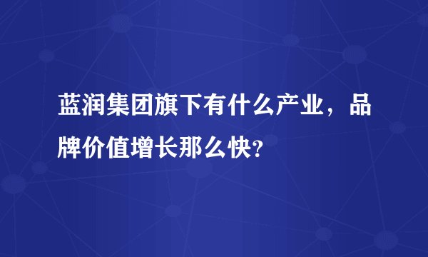 蓝润集团旗下有什么产业，品牌价值增长那么快？