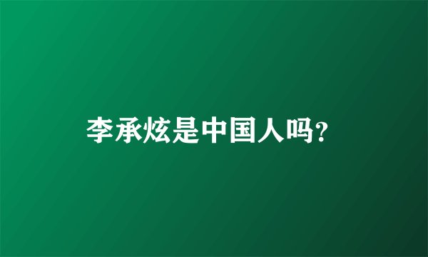 李承炫是中国人吗？