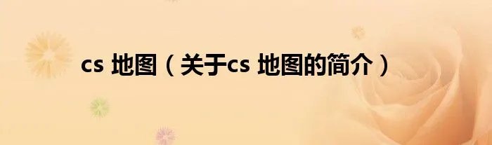 cs 地图（关于cs 地图的简介）