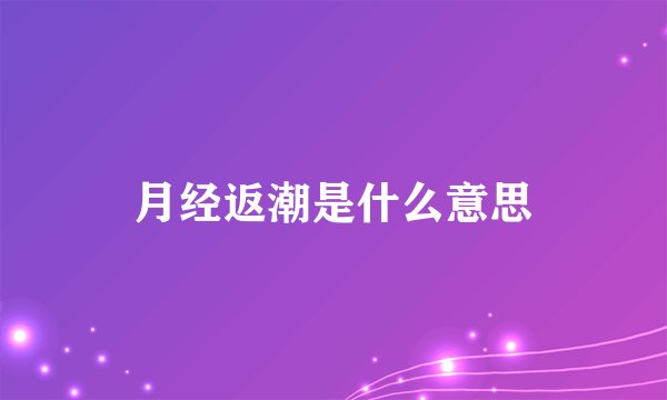 月经返潮是什么意思