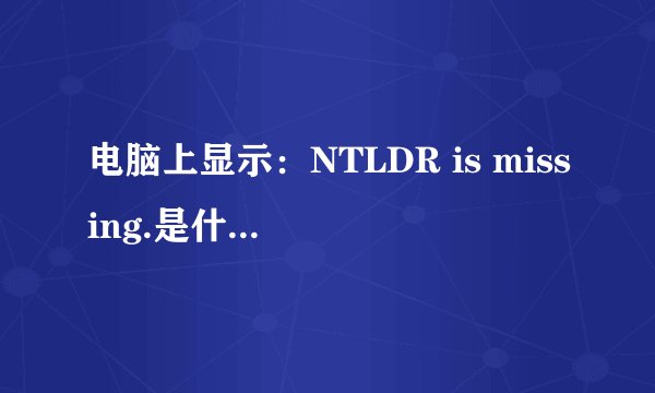 电脑上显示：NTLDR is missing.是什么意思？该怎么办？