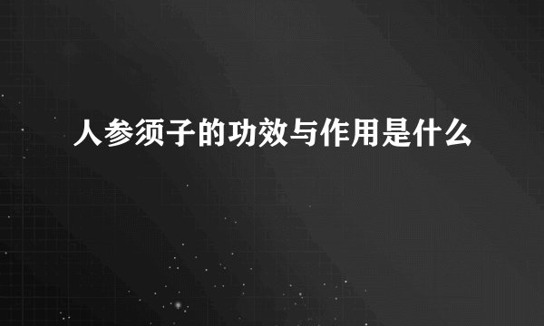 人参须子的功效与作用是什么