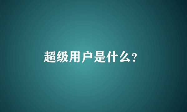 超级用户是什么？