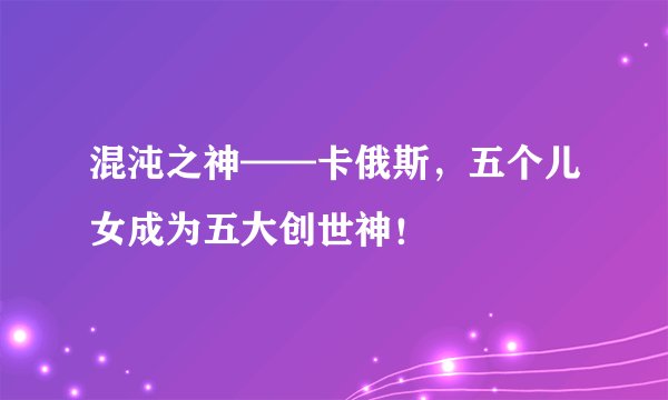 混沌之神——卡俄斯，五个儿女成为五大创世神！