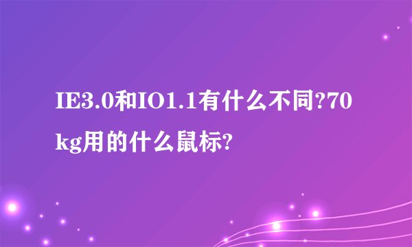 IE3.0和IO1.1有什么不同?70kg用的什么鼠标?