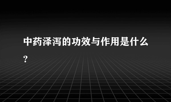 中药泽泻的功效与作用是什么？