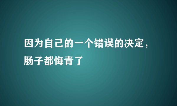 因为自己的一个错误的决定，肠子都悔青了