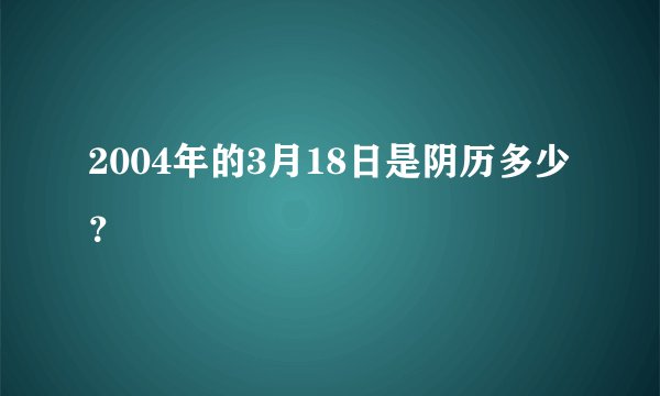 2004年的3月18日是阴历多少？