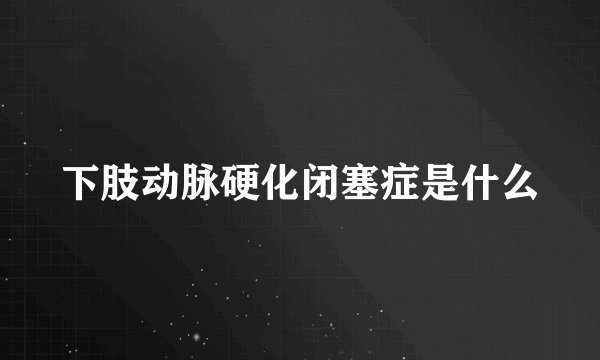 下肢动脉硬化闭塞症是什么